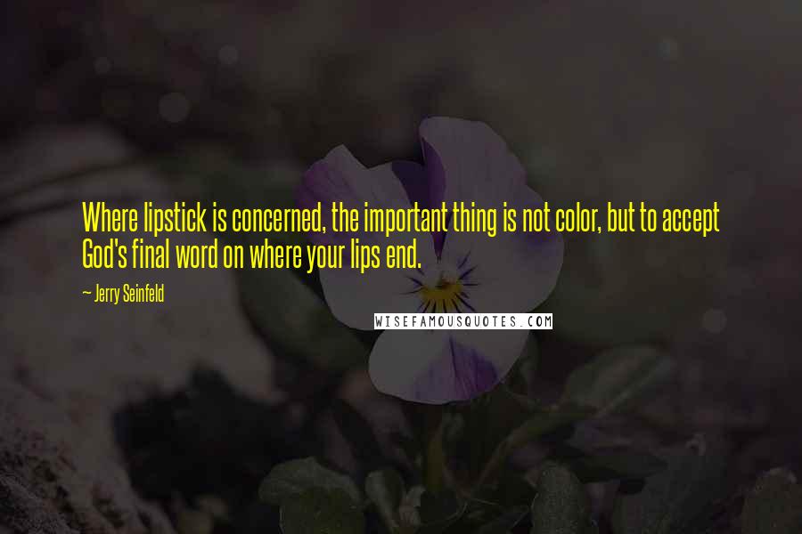 Jerry Seinfeld Quotes: Where lipstick is concerned, the important thing is not color, but to accept God's final word on where your lips end.