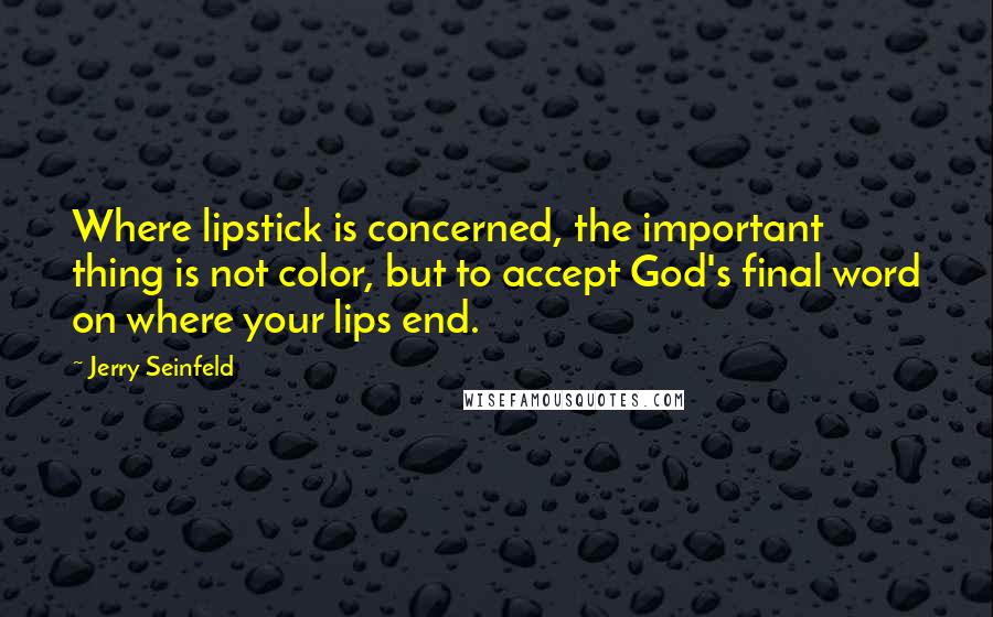 Jerry Seinfeld Quotes: Where lipstick is concerned, the important thing is not color, but to accept God's final word on where your lips end.