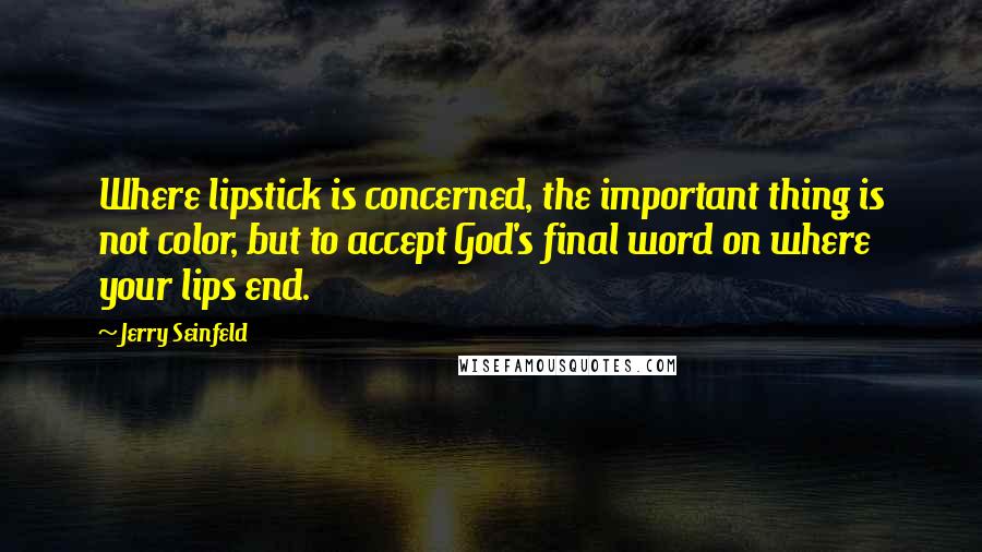 Jerry Seinfeld Quotes: Where lipstick is concerned, the important thing is not color, but to accept God's final word on where your lips end.