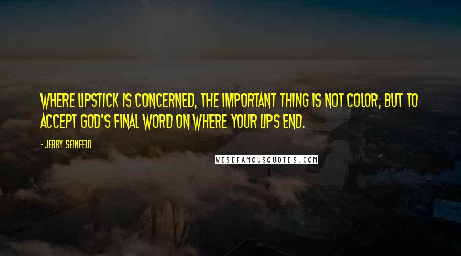 Jerry Seinfeld Quotes: Where lipstick is concerned, the important thing is not color, but to accept God's final word on where your lips end.