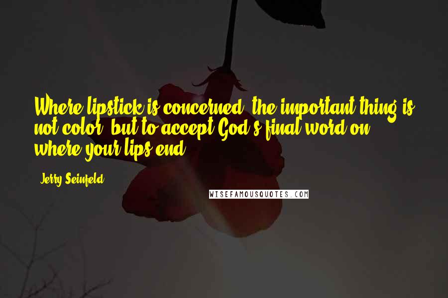 Jerry Seinfeld Quotes: Where lipstick is concerned, the important thing is not color, but to accept God's final word on where your lips end.