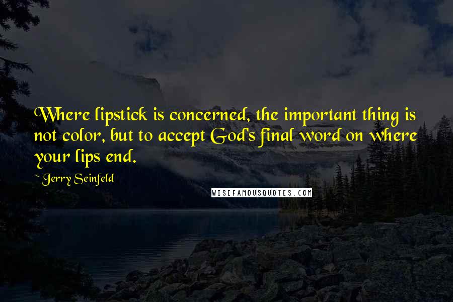 Jerry Seinfeld Quotes: Where lipstick is concerned, the important thing is not color, but to accept God's final word on where your lips end.