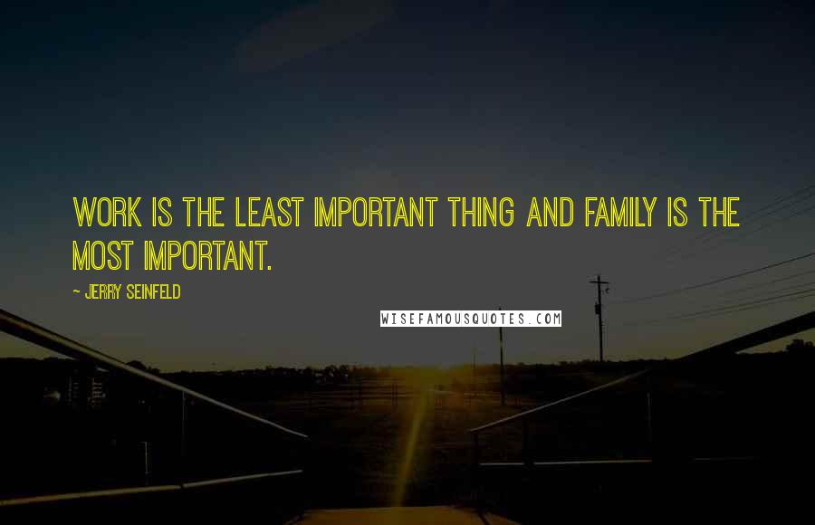 Jerry Seinfeld Quotes: Work is the least important thing and family is the most important.