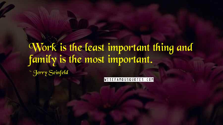 Jerry Seinfeld Quotes: Work is the least important thing and family is the most important.