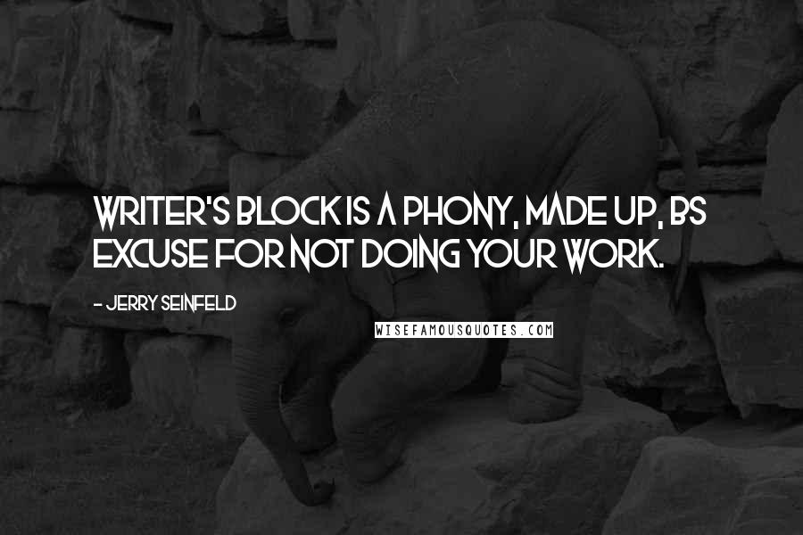 Jerry Seinfeld Quotes: Writer's block is a phony, made up, BS excuse for not doing your work.