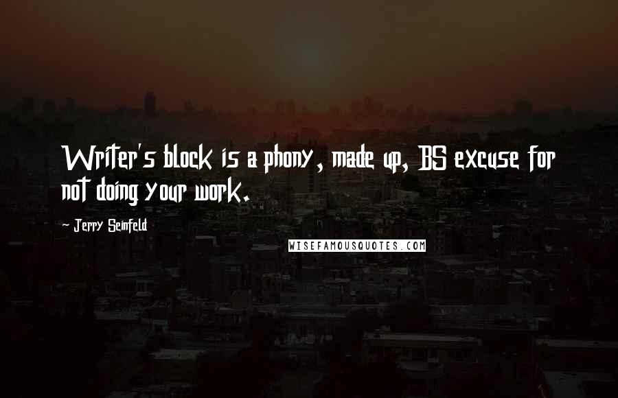 Jerry Seinfeld Quotes: Writer's block is a phony, made up, BS excuse for not doing your work.