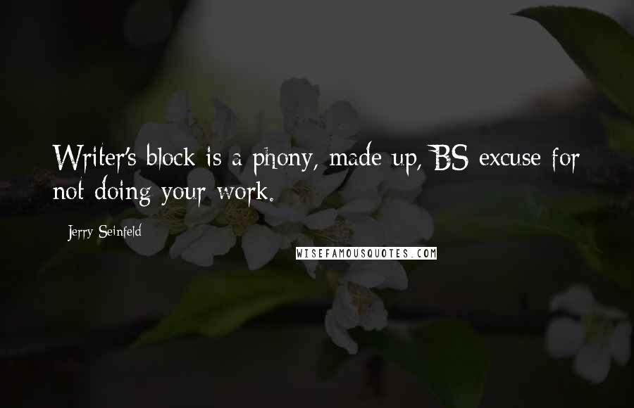 Jerry Seinfeld Quotes: Writer's block is a phony, made up, BS excuse for not doing your work.