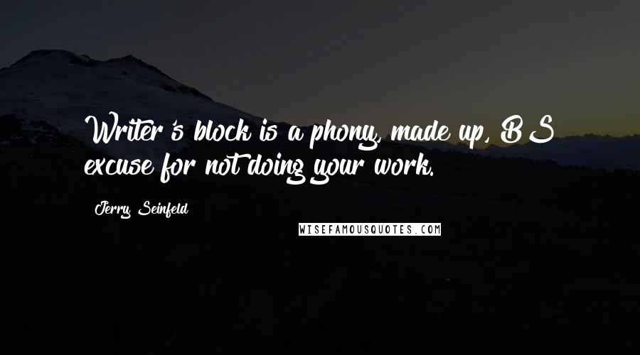 Jerry Seinfeld Quotes: Writer's block is a phony, made up, BS excuse for not doing your work.