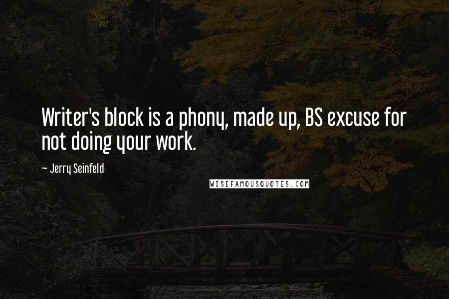 Jerry Seinfeld Quotes: Writer's block is a phony, made up, BS excuse for not doing your work.