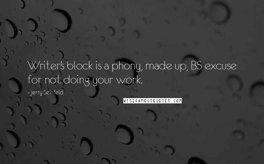 Jerry Seinfeld Quotes: Writer's block is a phony, made up, BS excuse for not doing your work.