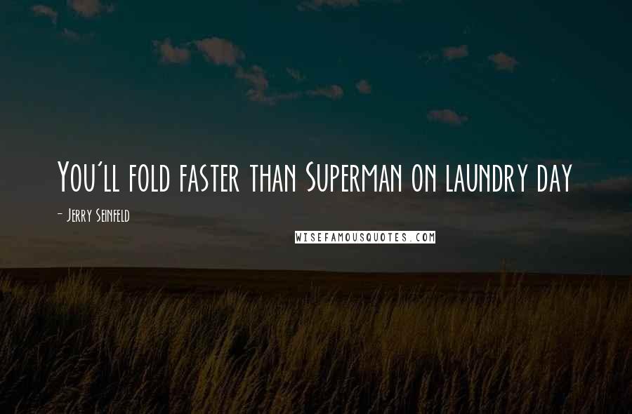 Jerry Seinfeld Quotes: You'll fold faster than Superman on laundry day