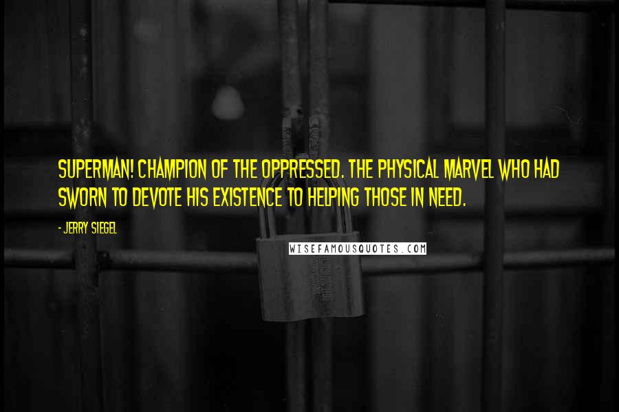 Jerry Siegel Quotes: Superman! Champion of the oppressed. The physical marvel who had sworn to devote his existence to helping those in need.