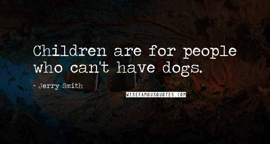 Jerry Smith Quotes: Children are for people who can't have dogs.