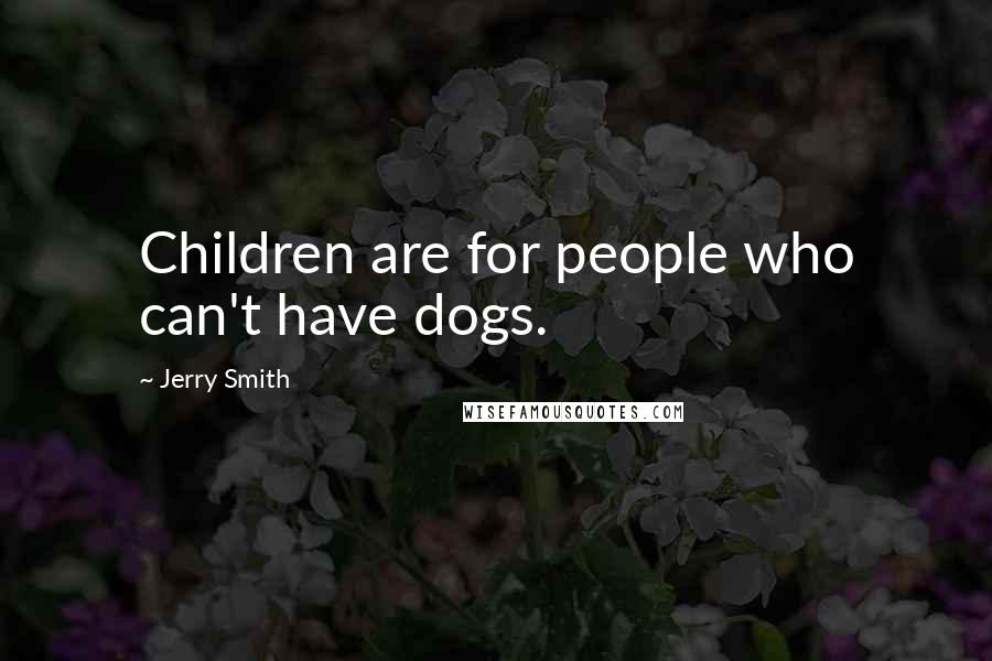 Jerry Smith Quotes: Children are for people who can't have dogs.