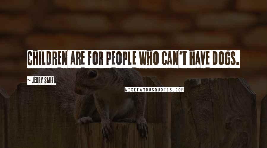 Jerry Smith Quotes: Children are for people who can't have dogs.