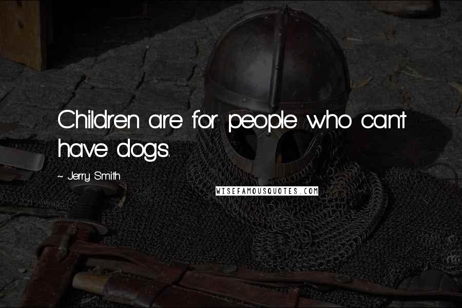 Jerry Smith Quotes: Children are for people who can't have dogs.
