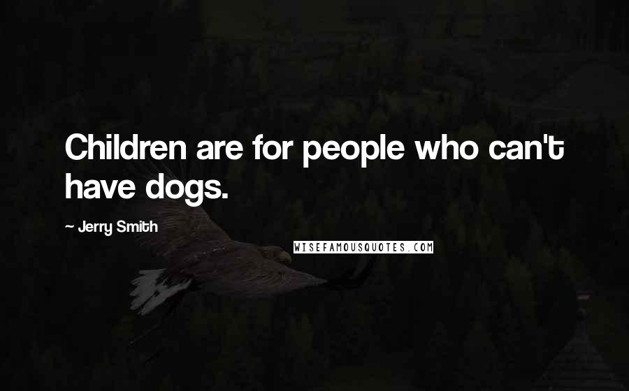 Jerry Smith Quotes: Children are for people who can't have dogs.