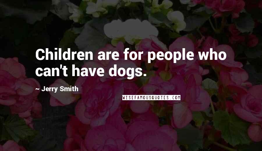 Jerry Smith Quotes: Children are for people who can't have dogs.