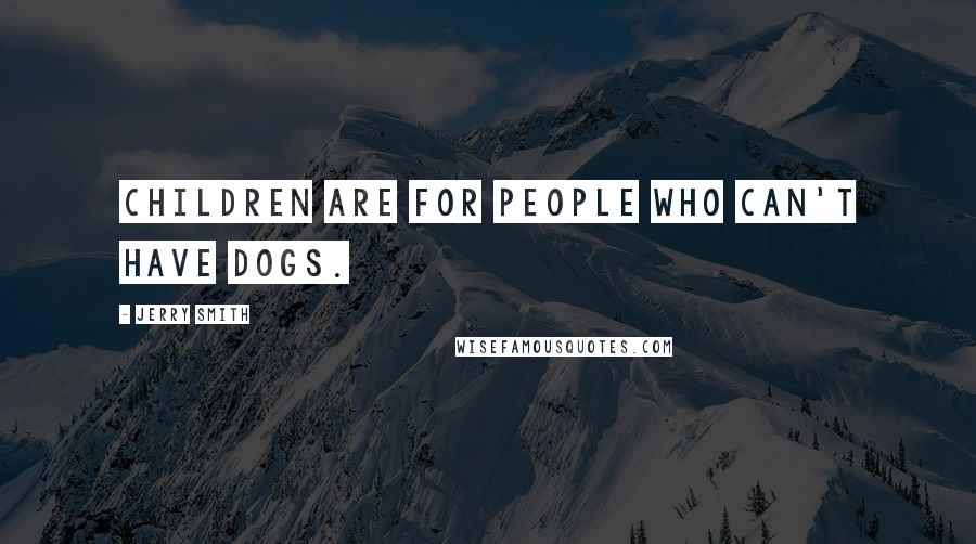 Jerry Smith Quotes: Children are for people who can't have dogs.