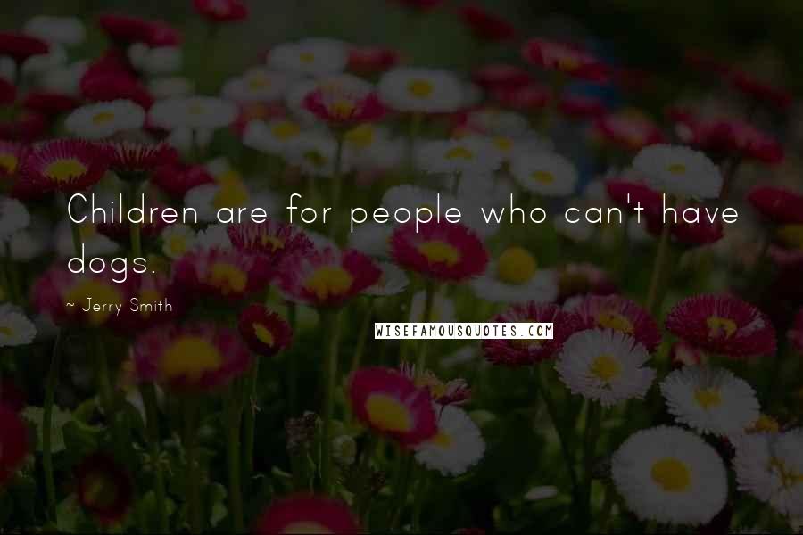 Jerry Smith Quotes: Children are for people who can't have dogs.