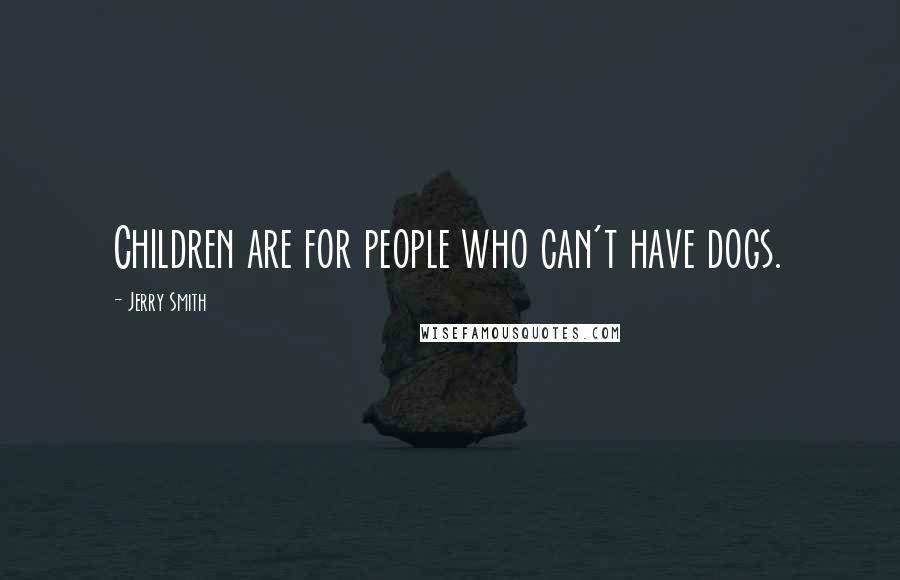 Jerry Smith Quotes: Children are for people who can't have dogs.