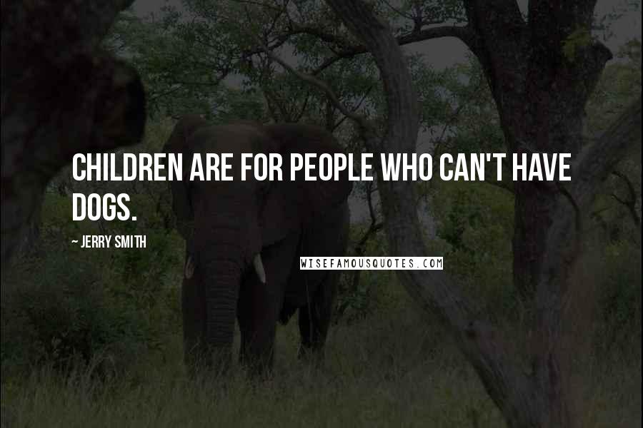 Jerry Smith Quotes: Children are for people who can't have dogs.