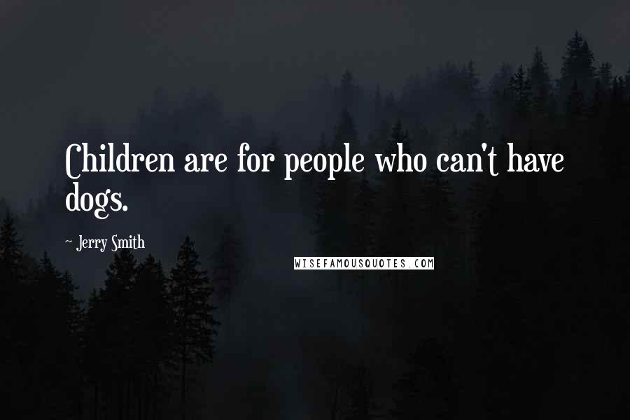Jerry Smith Quotes: Children are for people who can't have dogs.