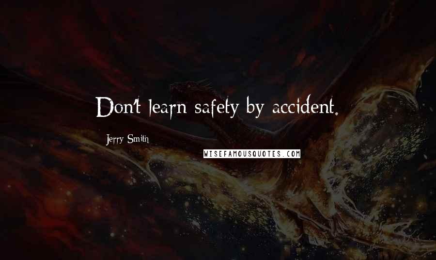 Jerry Smith Quotes: Don't learn safety by accident.