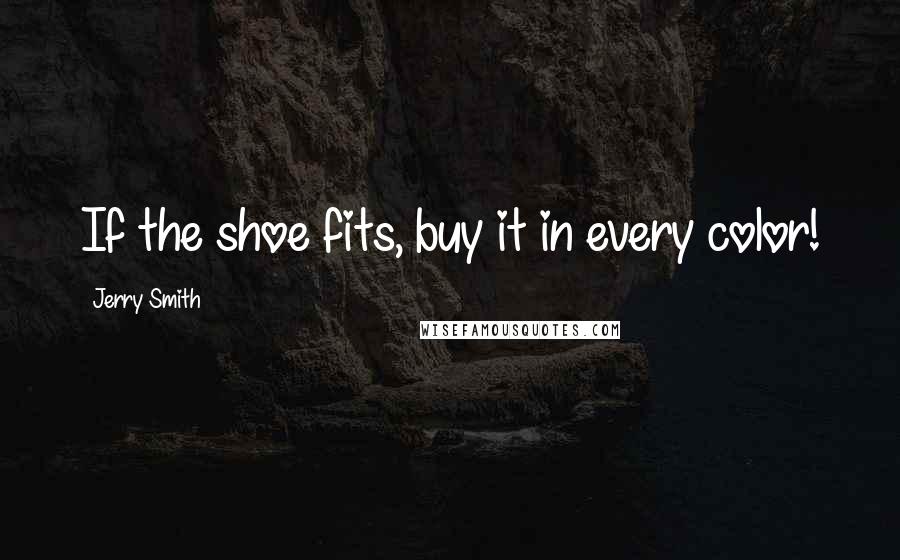 Jerry Smith Quotes: If the shoe fits, buy it in every color!