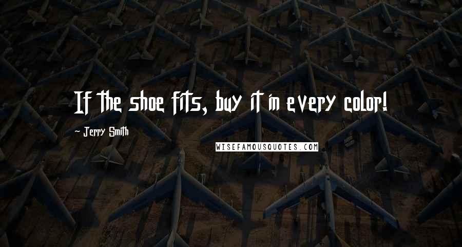 Jerry Smith Quotes: If the shoe fits, buy it in every color!