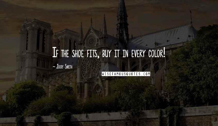 Jerry Smith Quotes: If the shoe fits, buy it in every color!