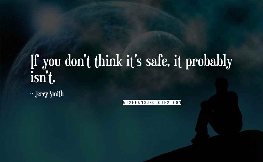 Jerry Smith Quotes: If you don't think it's safe, it probably isn't.