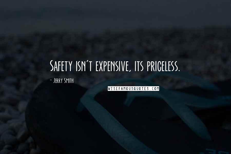 Jerry Smith Quotes: Safety isn't expensive, its priceless.