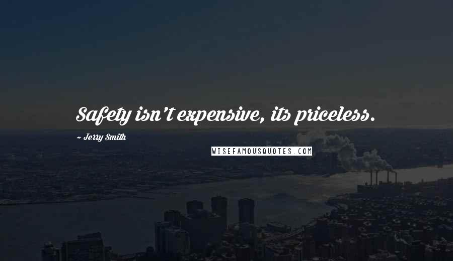 Jerry Smith Quotes: Safety isn't expensive, its priceless.