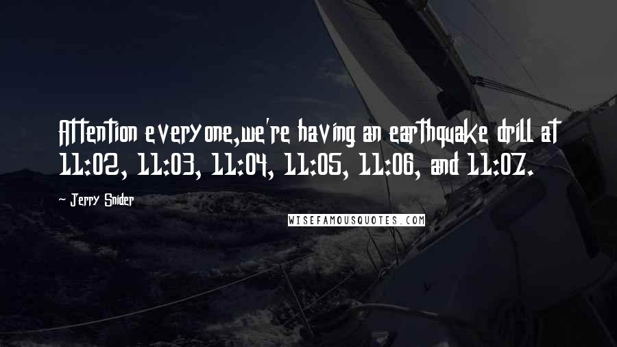 Jerry Snider Quotes: Attention everyone,we're having an earthquake drill at 11:02, 11:03, 11:04, 11:05, 11:06, and 11:07.