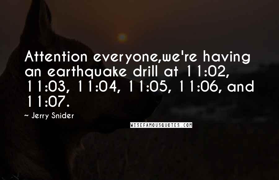 Jerry Snider Quotes: Attention everyone,we're having an earthquake drill at 11:02, 11:03, 11:04, 11:05, 11:06, and 11:07.