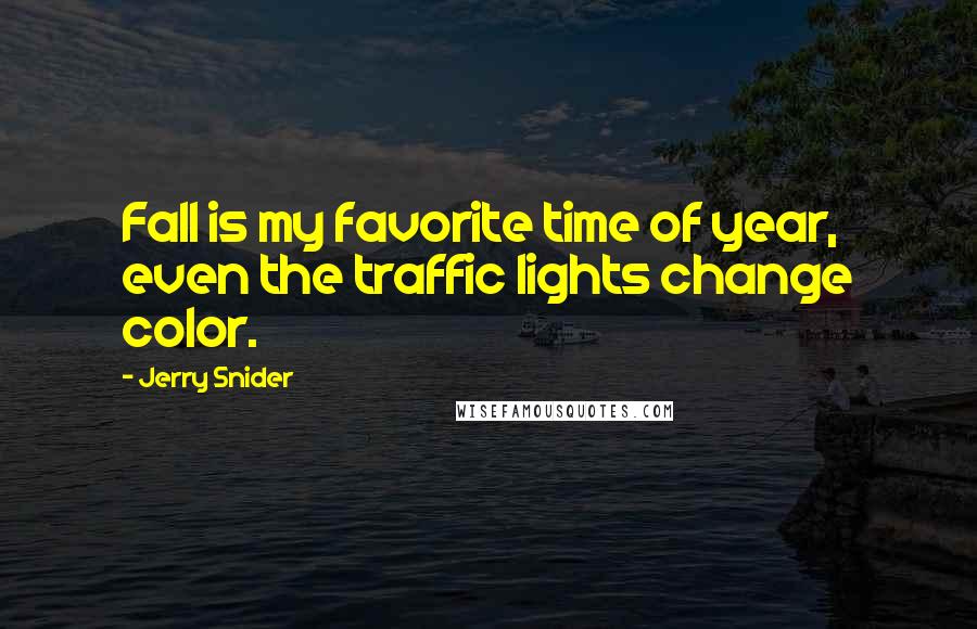 Jerry Snider Quotes: Fall is my favorite time of year, even the traffic lights change color.