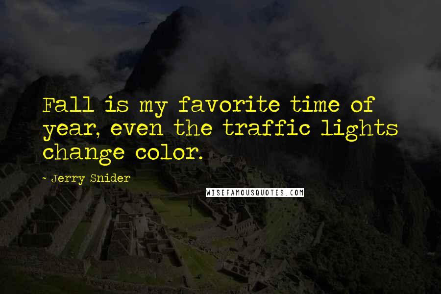 Jerry Snider Quotes: Fall is my favorite time of year, even the traffic lights change color.