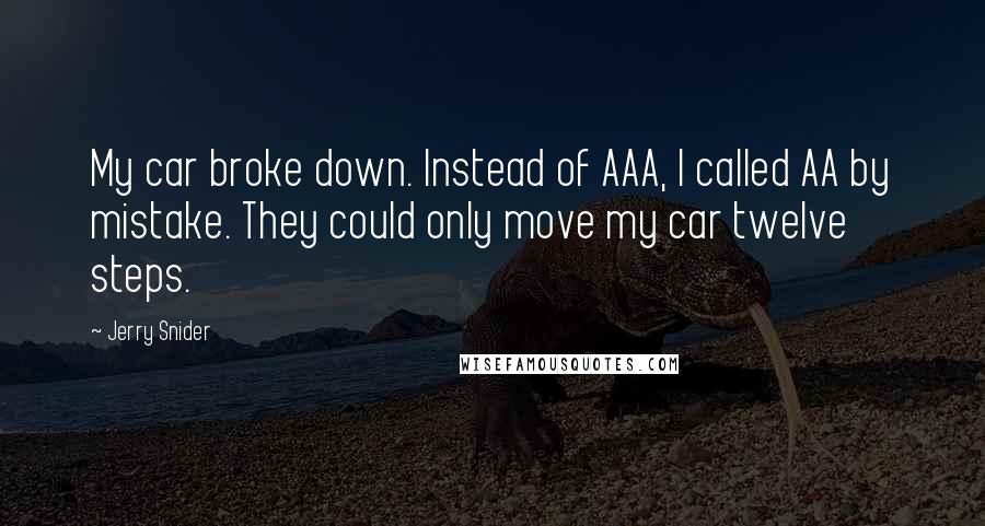 Jerry Snider Quotes: My car broke down. Instead of AAA, I called AA by mistake. They could only move my car twelve steps.