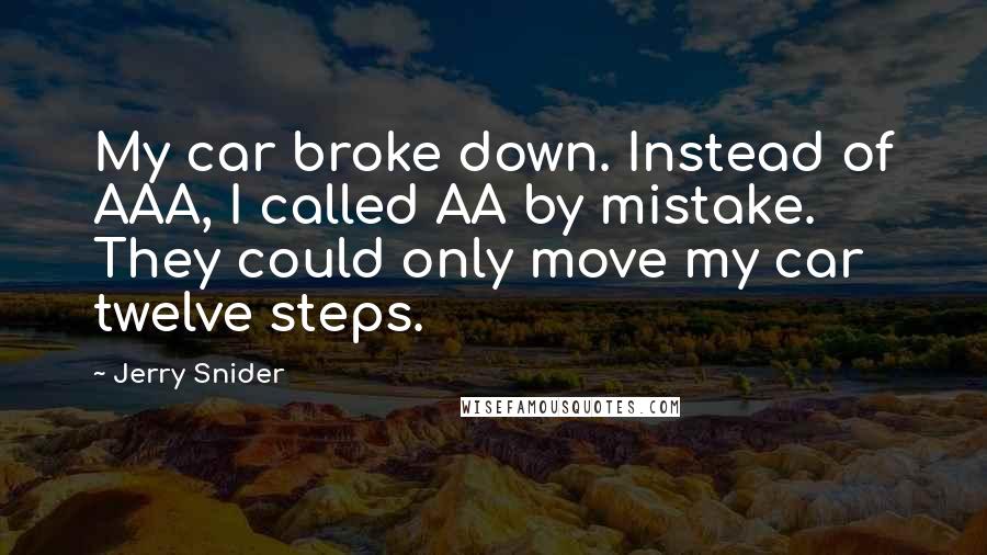 Jerry Snider Quotes: My car broke down. Instead of AAA, I called AA by mistake. They could only move my car twelve steps.