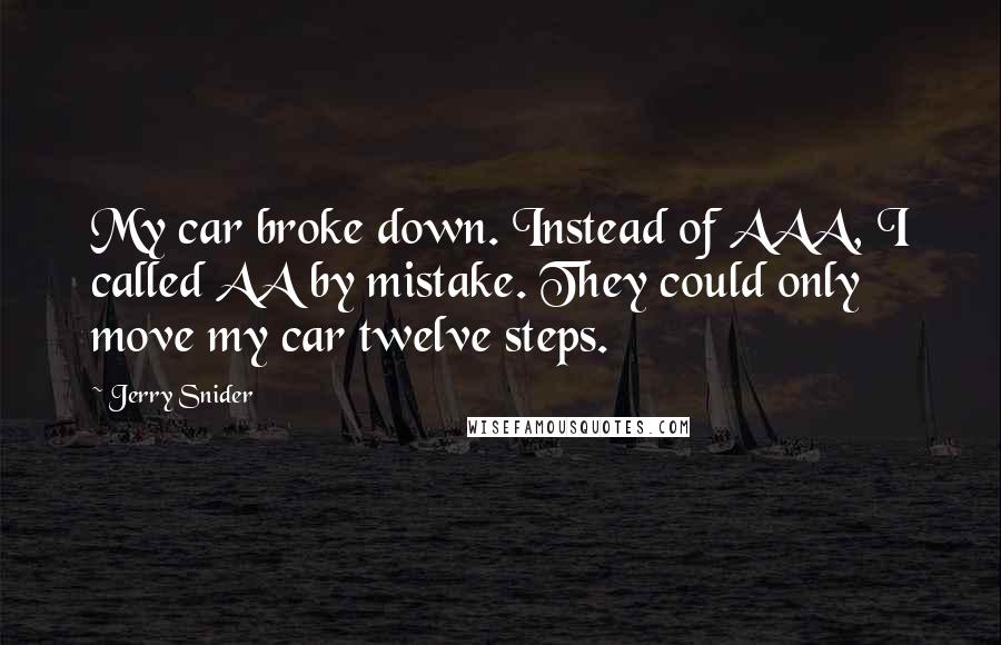 Jerry Snider Quotes: My car broke down. Instead of AAA, I called AA by mistake. They could only move my car twelve steps.