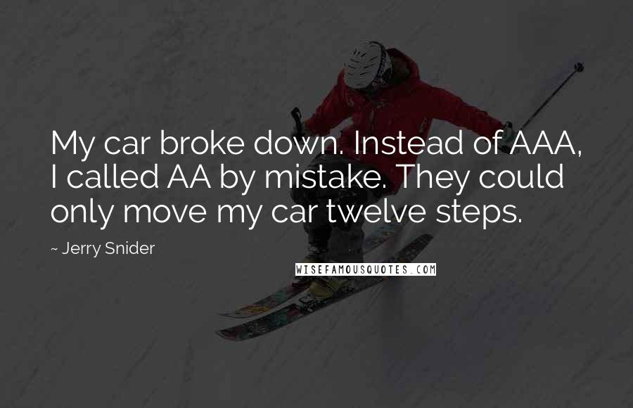 Jerry Snider Quotes: My car broke down. Instead of AAA, I called AA by mistake. They could only move my car twelve steps.