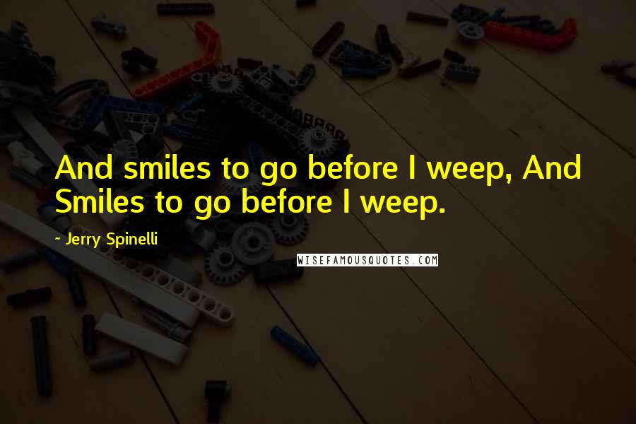 Jerry Spinelli Quotes: And smiles to go before I weep, And Smiles to go before I weep.