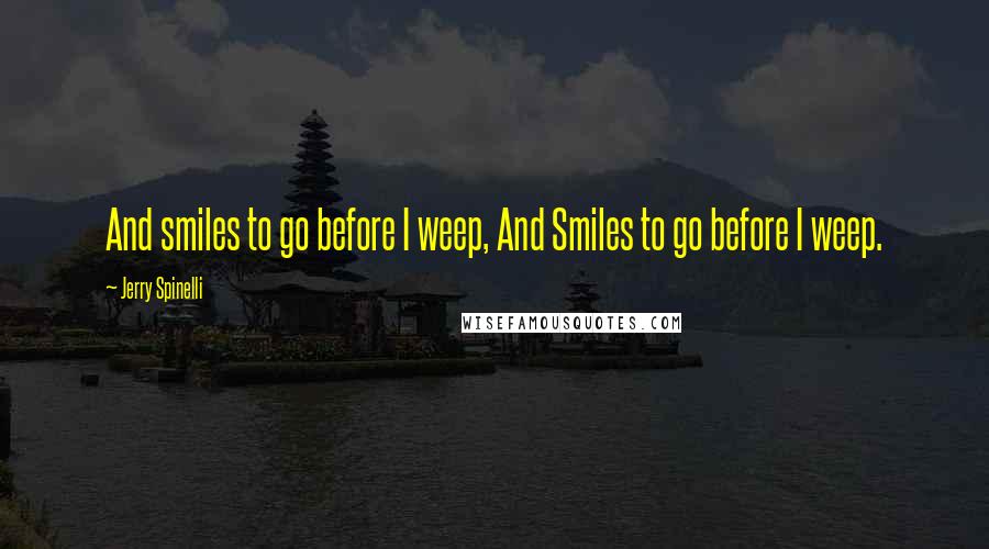 Jerry Spinelli Quotes: And smiles to go before I weep, And Smiles to go before I weep.