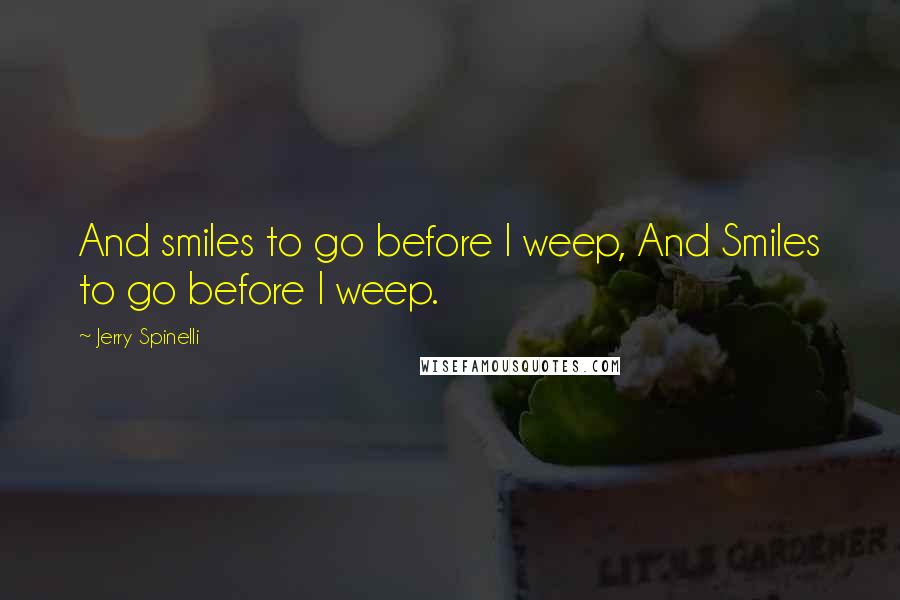 Jerry Spinelli Quotes: And smiles to go before I weep, And Smiles to go before I weep.