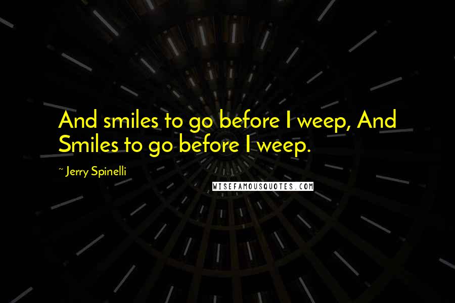 Jerry Spinelli Quotes: And smiles to go before I weep, And Smiles to go before I weep.