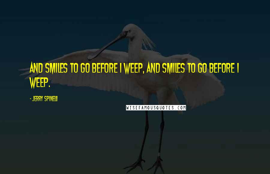 Jerry Spinelli Quotes: And smiles to go before I weep, And Smiles to go before I weep.