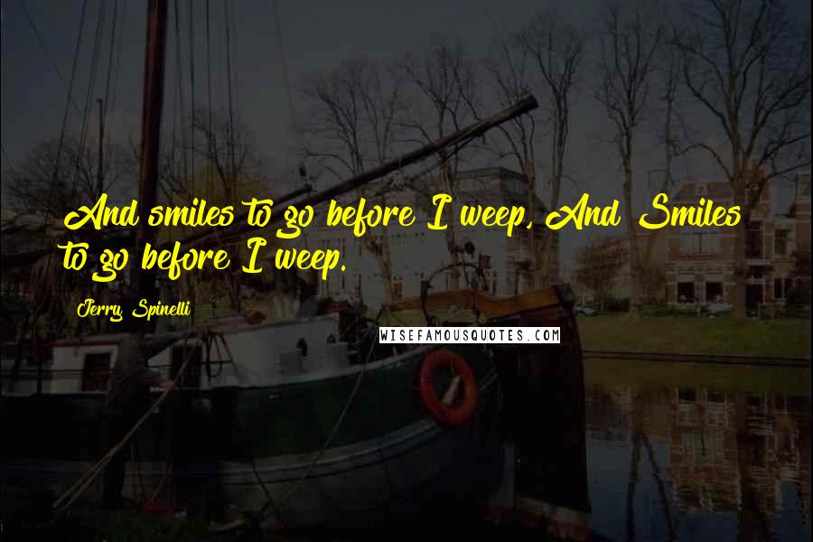 Jerry Spinelli Quotes: And smiles to go before I weep, And Smiles to go before I weep.