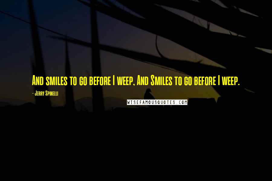 Jerry Spinelli Quotes: And smiles to go before I weep, And Smiles to go before I weep.