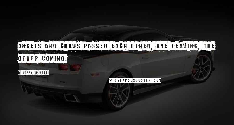 Jerry Spinelli Quotes: Angels and crows passed each other, one leaving, the other coming.